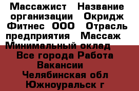 Массажист › Название организации ­ Окридж Фитнес, ООО › Отрасль предприятия ­ Массаж › Минимальный оклад ­ 1 - Все города Работа » Вакансии   . Челябинская обл.,Южноуральск г.